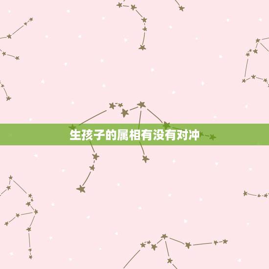 生孩子的属相有没有对冲，遇到生肖相冲的年份可以结婚吗