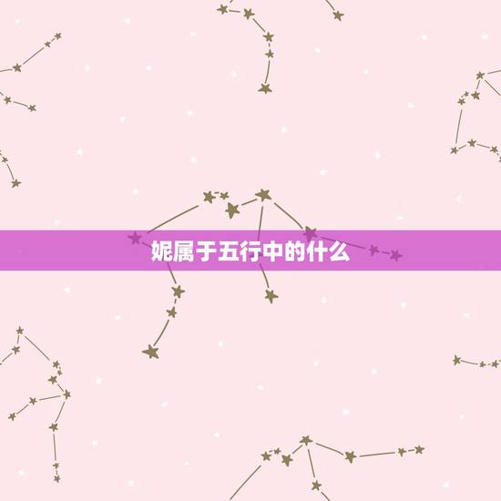 妮属于五行中的什么,在五行中代表水的文字有 妮属于五行中的什么,在五行中代表水的文字有
