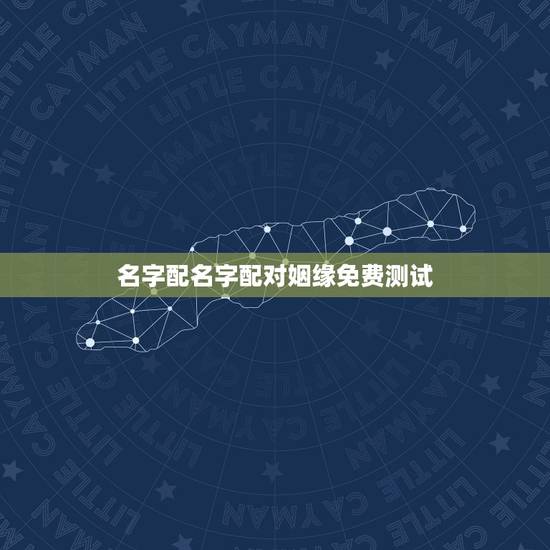 名字配名字配对姻缘免费测试,免费名字测试缘分 名字配名字配对姻缘免费测试,免费名字测试缘分