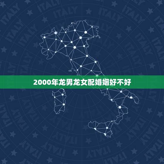 2000年龙男龙女配婚姻好不好,2000年属龙的更佳配偶 2000年龙男龙女配婚姻好不好,2000年属龙的更佳配偶