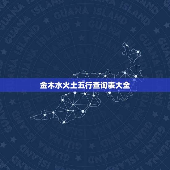 金木水火土五行查询表大全，金木水火土命查询表图