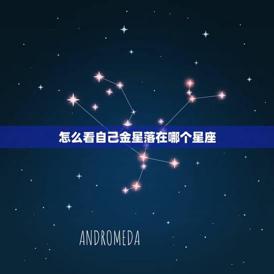 怎么看自己金星落在哪个星座,怎么看金星星座,金星星座怎么看 怎么看自己金星落在哪个星座,怎么看金星星座,金星星座怎么看