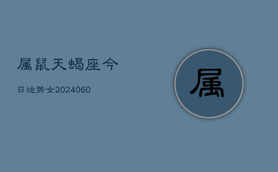 属鼠天蝎座今日运势女(20240605) 属鼠天蝎座今日运势女(20240605)
