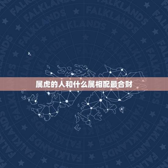 属虎的人和什么属相配最合财,2017年属虎的和什么属相合财 属虎的人和什么属相配最合财,2017年属虎的和什么属相合财