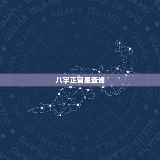 八字正官星查询，八字官星印星查询