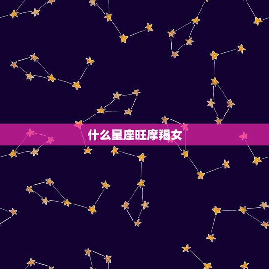 什么星座旺摩羯女，摩羯女和什么星座最配？