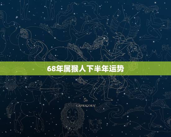 68年属猴人下半年运势，68年猴人2022 年下半年运势