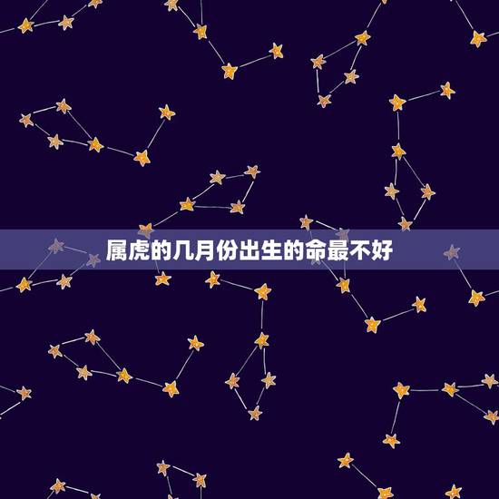 属虎的几月份出生的命最不好，属虎的几月份出生更好