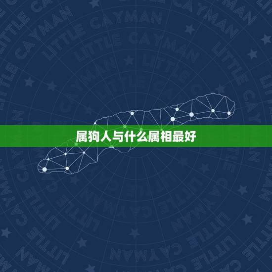 属狗人与什么属相最好,属狗的和什么属相最配 属狗人与什么属相最好,属狗的和什么属相最配