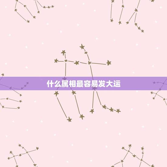 什么属相最容易发大运，大运什么属相戴好