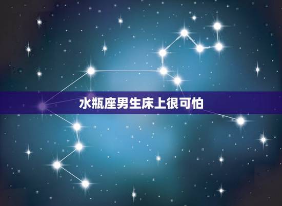 水瓶座男生床上很可怕,水瓶座的人是否轻易和别人上床? 水瓶座男生床上很可怕,水瓶座的人是否轻易和别人上床?