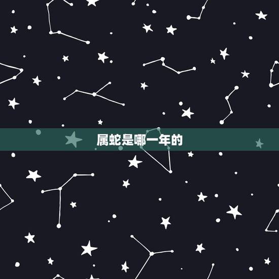 属蛇是哪一年的,属蛇的是哪一年出生的? 属蛇是哪一年的,属蛇的是哪一年出生的?