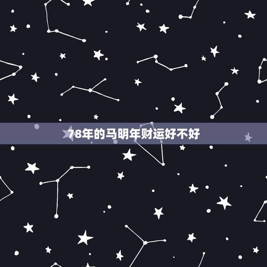 78年的马明年财运好不好，属马人最难熬的年龄
