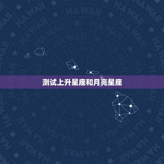 测试上升星座和月亮星座，如何测上升星座和月亮星座