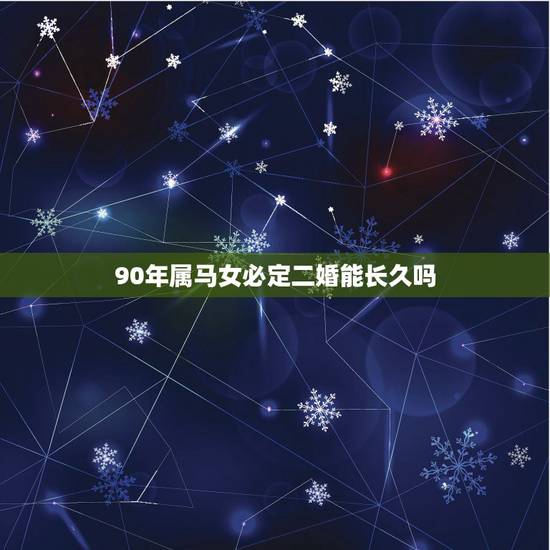 90年属马女必定二婚能长久吗，90属马一生有几次婚姻