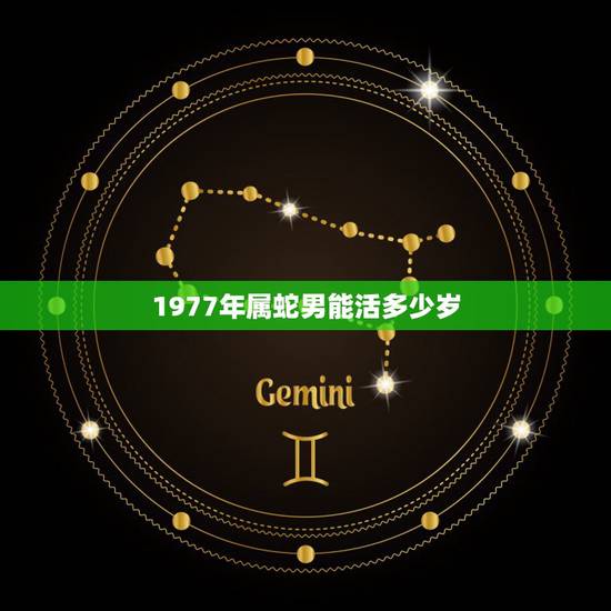 1977年属蛇男能活多少岁,1977年属蛇今年男的另一半会出轨吗 1977年属蛇男能活多少岁,1977年属蛇今年男的另一半会出轨吗