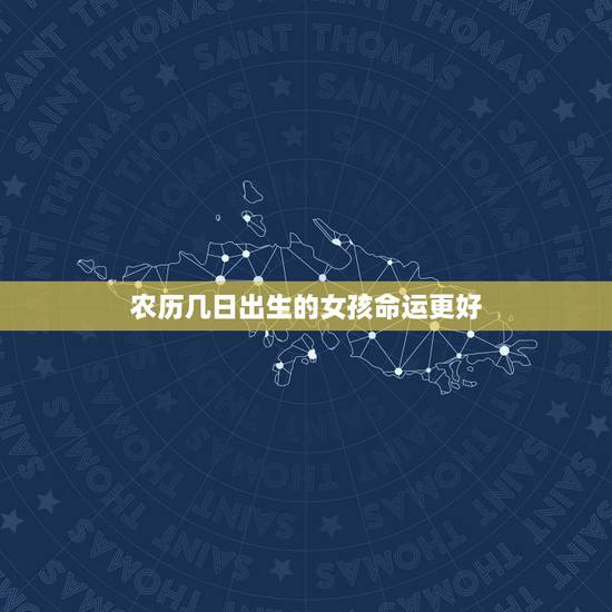 农历几日出生的女孩命运更好,几日出生的女人是丈夫的贵人 农历几日出生的女孩命运更好,几日出生的女人是丈夫的贵人