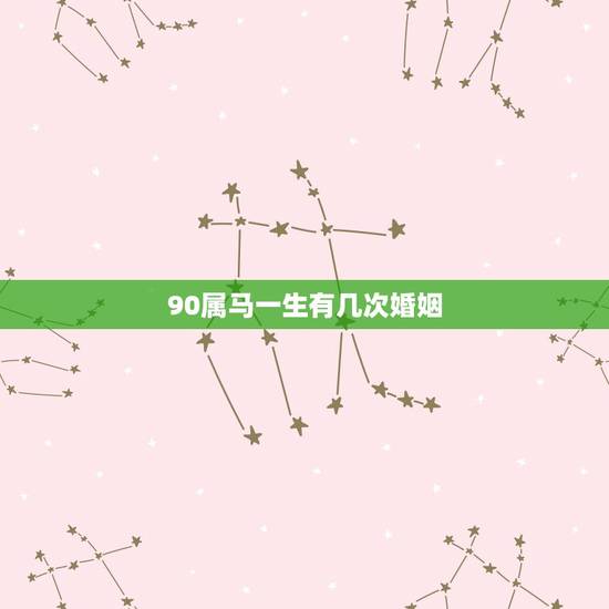 90属马一生有几次婚姻,90属马一生有几个孩子 90属马一生有几次婚姻,90属马一生有几个孩子