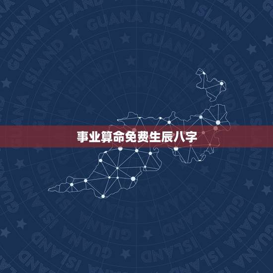 事业算命免费生辰八字,免费算命免费+生辰八字 事业算命免费生辰八字,免费算命免费+生辰八字