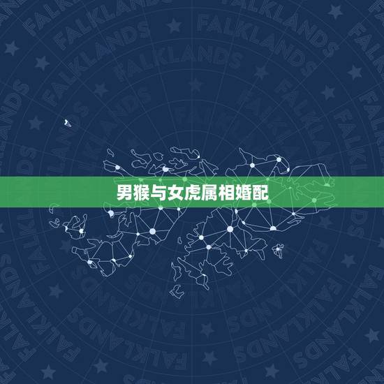 男猴与女虎属相婚配，女虎和男猴相配吗