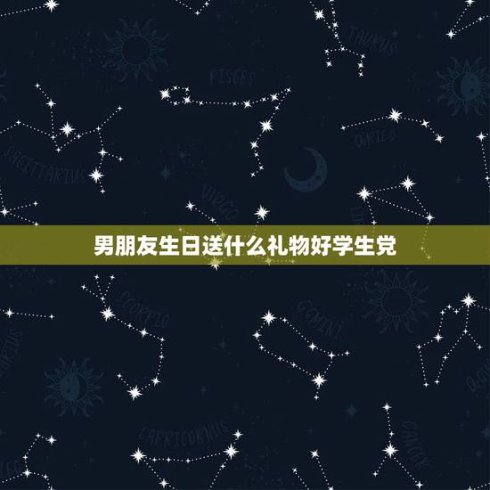 男朋友生日送什么礼物好学生党，给男朋友送什么生日礼物好啊，是学生