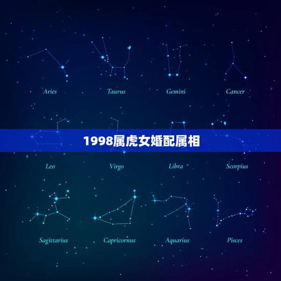 1998属虎女婚配属相,属虎女生婚配什么属相的男生 1998属虎女婚配属相,属虎女生婚配什么属相的男生