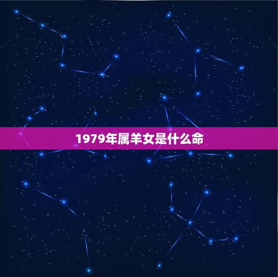 1979年属羊女是什么命，1979年属羊女的贵人是