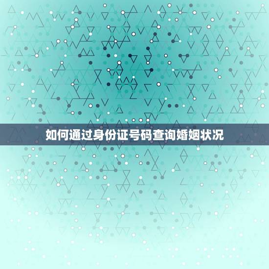 如何通过身份证号码查询婚姻状况,怎么用身份证查询婚姻状况 如何通过身份证号码查询婚姻状况,怎么用身份证查询婚姻状况