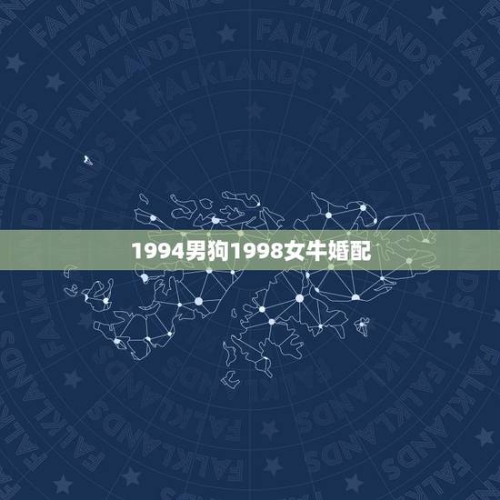 1994男狗1998女牛婚配,1994年男属狗和1997年女属牛婚配合 1994男狗1998女牛婚配,1994年男属狗和1997年女属牛婚配合