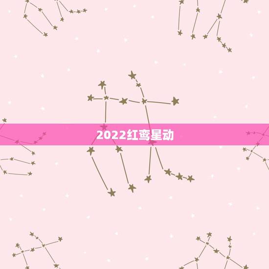 2022红鸾星动,怎么知道红鸾星动了 2022红鸾星动,怎么知道红鸾星动了