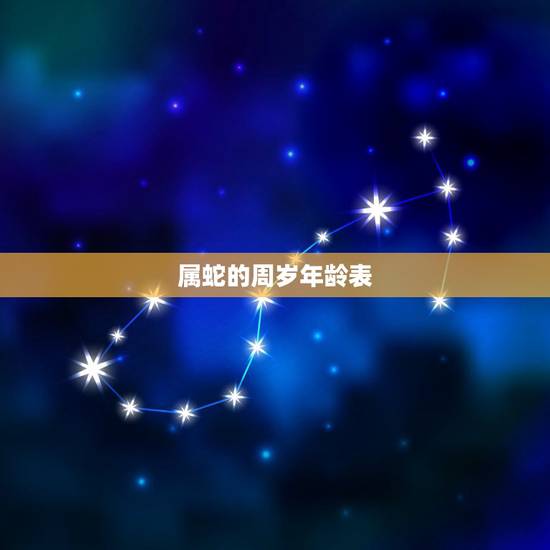 属蛇的周岁年龄表,属牛的今年多大 属蛇的周岁年龄表,属牛的今年多大