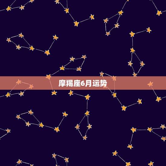 摩羯座6月运势，摩羯座6月运势