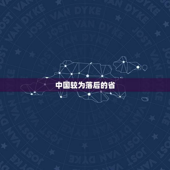 中国较为落后的省,中国经济最落后的省份 中国较为落后的省,中国经济最落后的省份