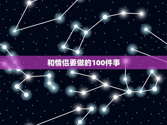 和情侣要做的100件事，抖音上情侣间该做完的1