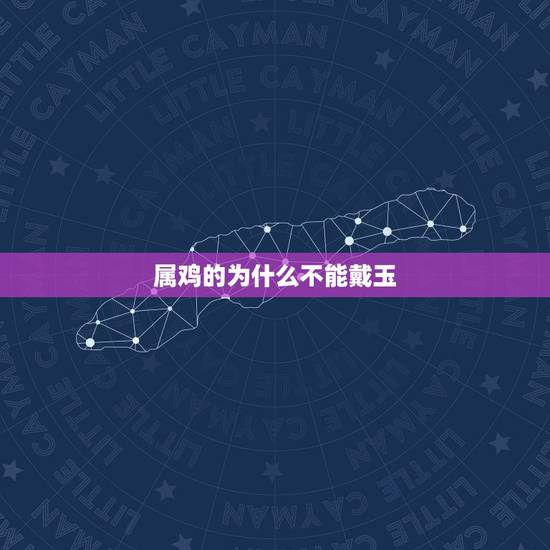 属鸡的为什么不能戴玉,戴玉的好处和禁忌 属鸡的为什么不能戴玉,戴玉的好处和禁忌