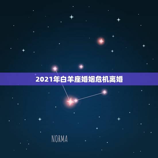 2021年白羊座婚姻危机离婚，2021年白羊座爱情运 感情运 桃花运相