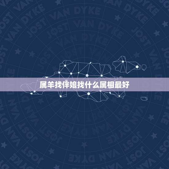 属羊找伴娘找什么属相最好，属羊的人找什么属相当伴娘