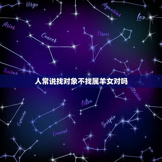 人常说找对象不找属羊女对吗,属羊女找属龙的好吗 人常说找对象不找属羊女对吗,属羊女找属龙的好吗