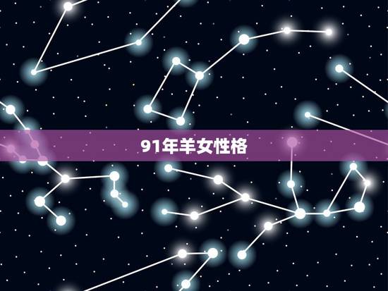 91年羊女性格,1991属羊女性格特点及脾气 91年羊女性格,1991属羊女性格特点及脾气