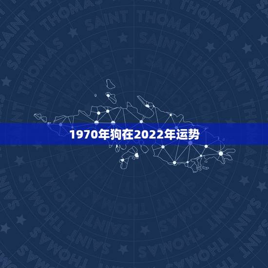 1970年狗在2022年运势，2021年属狗1970年每月运势及运程？