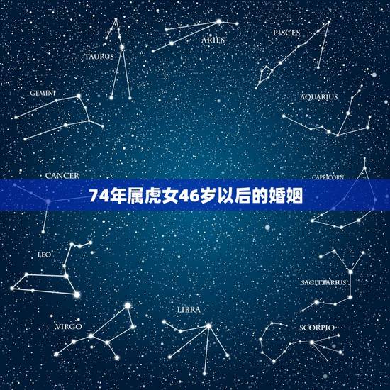 74年属虎女46岁以后的婚姻，七四年属虎人女人婚姻好吗