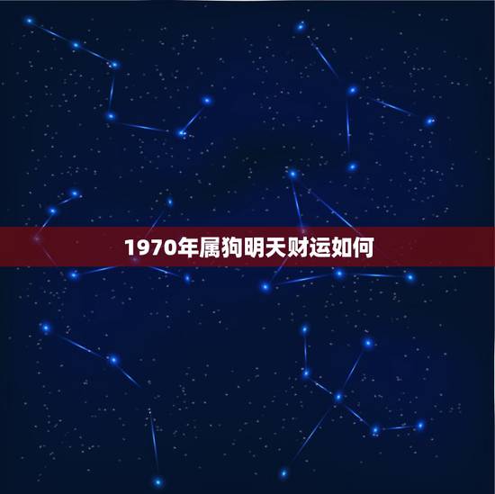 1970年属狗明天财运如何,1970年属狗在牛年的运势 1970年属狗明天财运如何,1970年属狗在牛年的运势