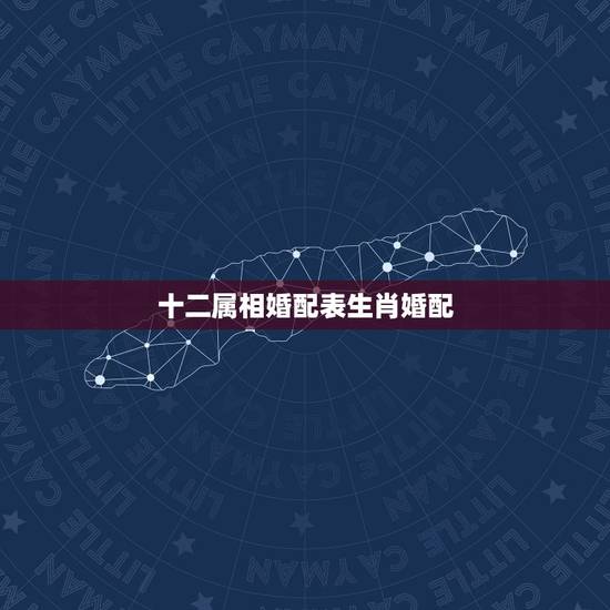 十二属相婚配表生肖婚配,十二生肖不宜婚配表 十二属相婚配表生肖婚配,十二生肖不宜婚配表