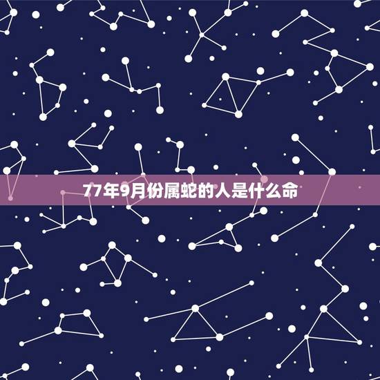 77年9月份属蛇的人是什么命,1977农历9月26女命运 77年9月份属蛇的人是什么命,1977农历9月26女命运