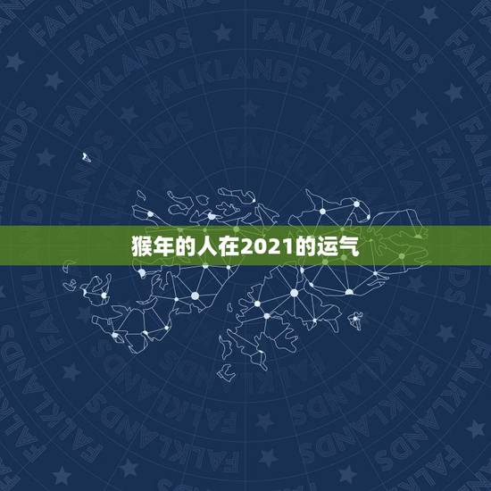 猴年的人在2021的运气，属猴人在2021年的全年运势
