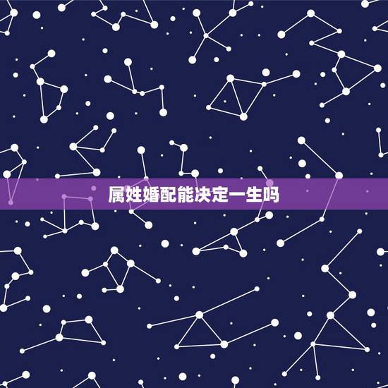 属姓婚配能决定一生吗，属相相配么？