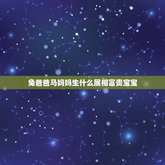 兔爸爸马妈妈生什么属相富贵宝宝，男的属兔女的属马生个什么属相的孩子好