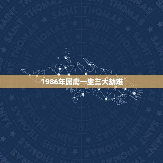 1986年属虎一生三大劫难，属虎的女人有几个坎