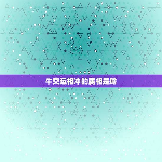 牛交运相冲的属相是啥，属牛和什么属相相克