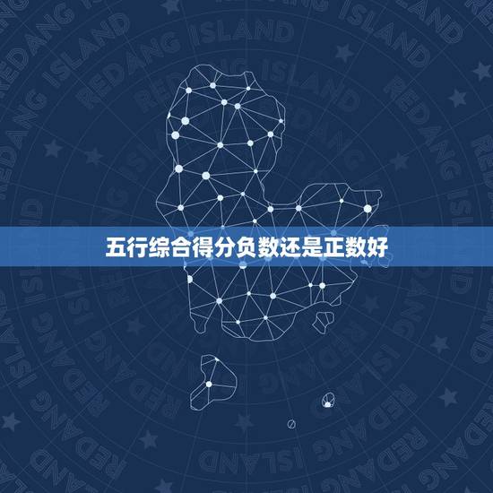 五行综合得分负数还是正数好,八字五行综合得分负数 五行综合得分负数还是正数好,八字五行综合得分负数